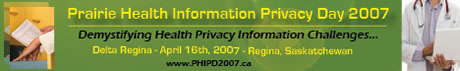 Prairie Health Information Privacy Day 2007: Demystifying Health Privacy Information Challenges...; The Delta Regina, April 16, 2007, Regina Saskatchewan